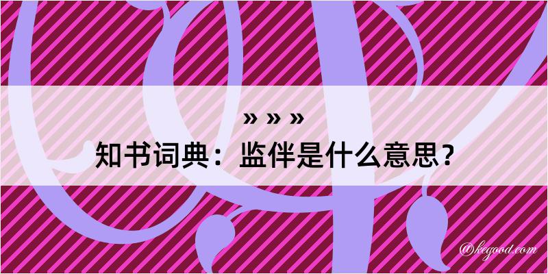 知书词典：监伴是什么意思？