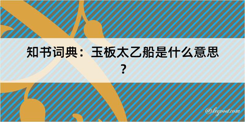 知书词典：玉板太乙船是什么意思？