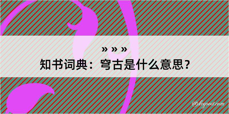 知书词典：穹古是什么意思？