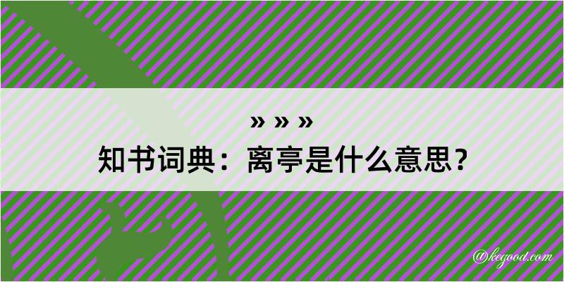 知书词典：离亭是什么意思？