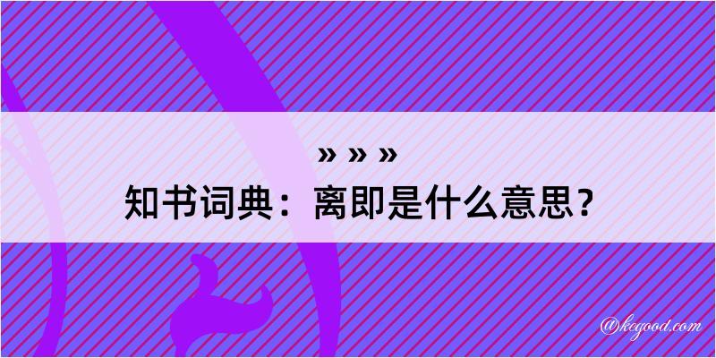 知书词典：离即是什么意思？