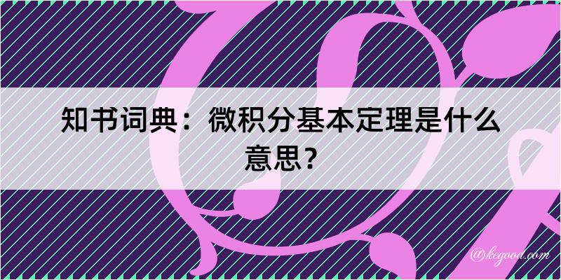 知书词典：微积分基本定理是什么意思？