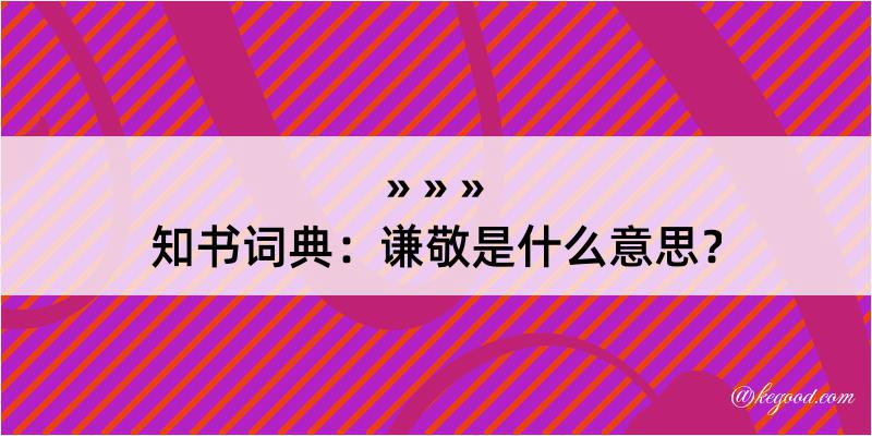 知书词典：谦敬是什么意思？