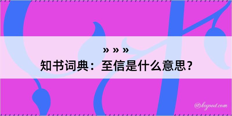 知书词典：至信是什么意思？