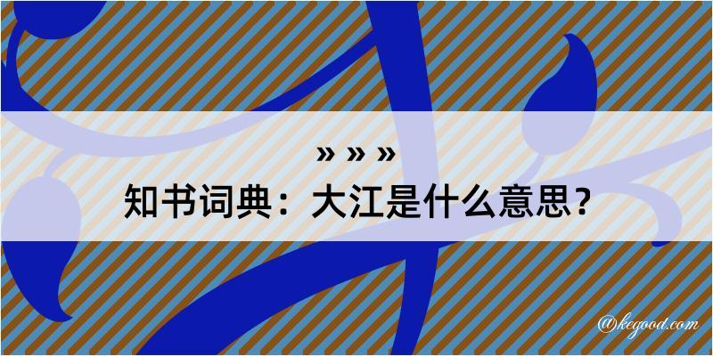 知书词典：大江是什么意思？