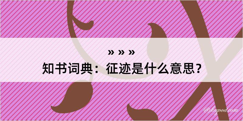 知书词典：征迹是什么意思？