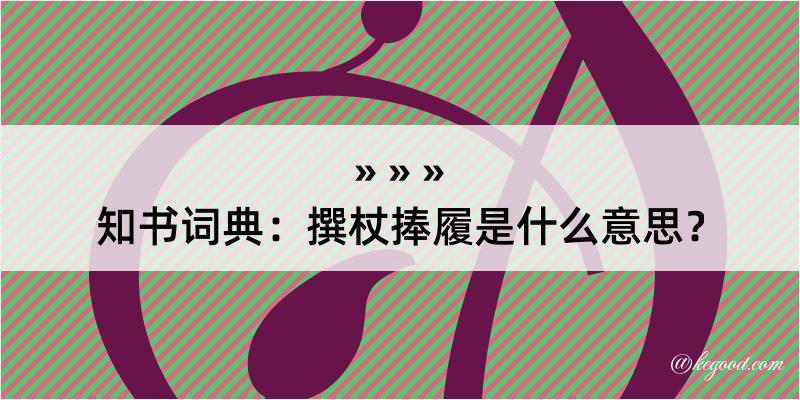 知书词典：撰杖捧履是什么意思？