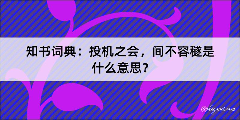 知书词典：投机之会，间不容穟是什么意思？