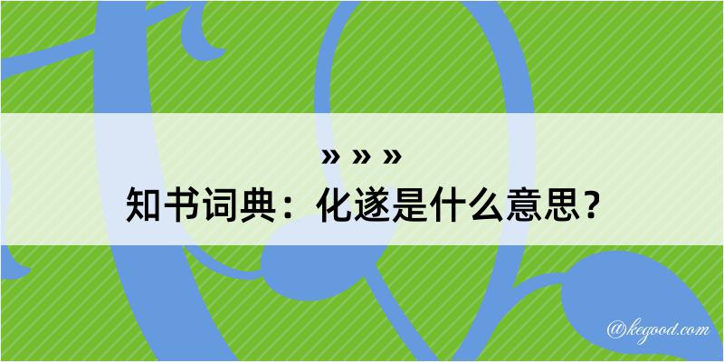 知书词典：化遂是什么意思？