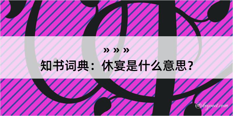 知书词典：休宴是什么意思？