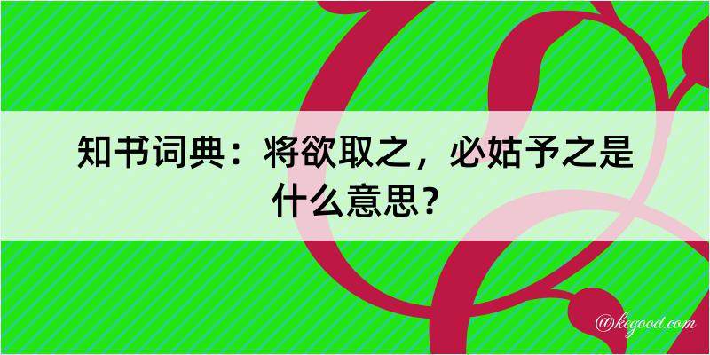 知书词典：将欲取之，必姑予之是什么意思？