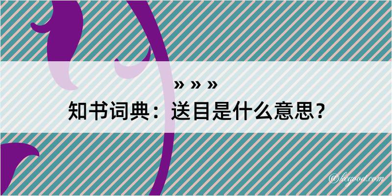 知书词典：送目是什么意思？