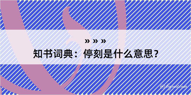 知书词典：停刻是什么意思？