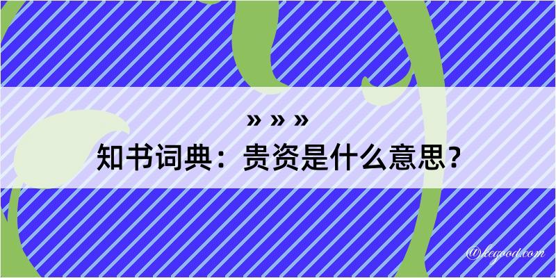 知书词典：贵资是什么意思？