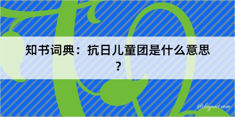 知书词典：抗日儿童团是什么意思？