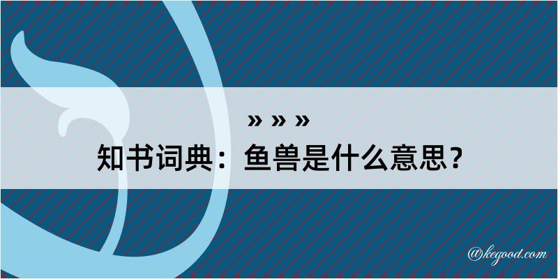 知书词典：鱼兽是什么意思？