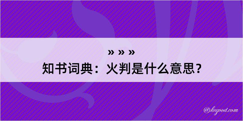 知书词典：火判是什么意思？