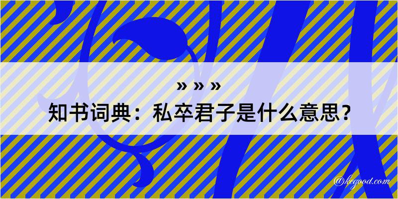 知书词典：私卒君子是什么意思？