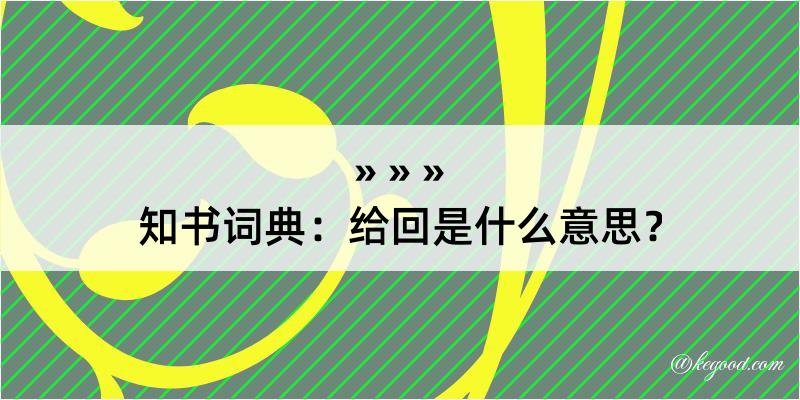 知书词典：给回是什么意思？