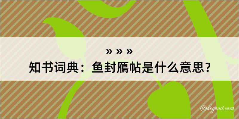 知书词典：鱼封鴈帖是什么意思？