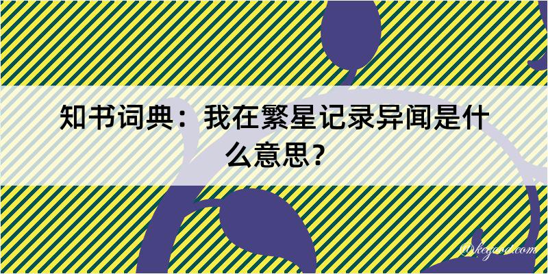 知书词典：我在繁星记录异闻是什么意思？