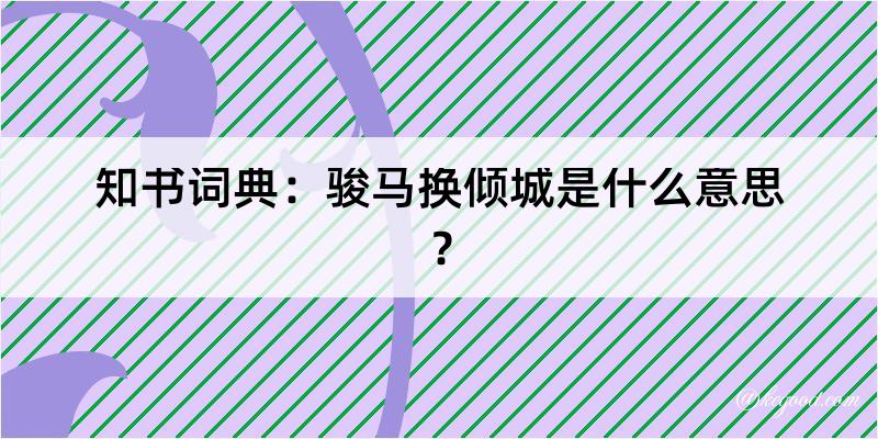 知书词典：骏马换倾城是什么意思？