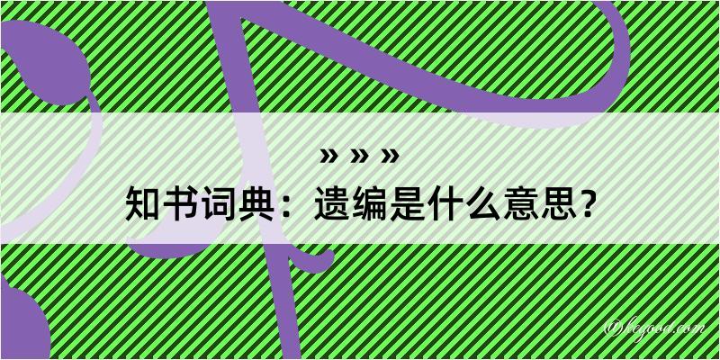 知书词典：遗编是什么意思？