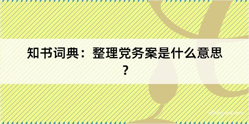 知书词典：整理党务案是什么意思？