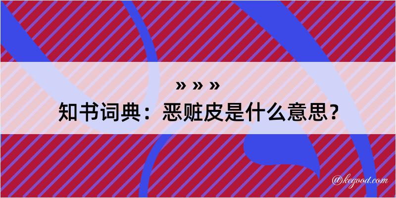 知书词典：恶赃皮是什么意思？