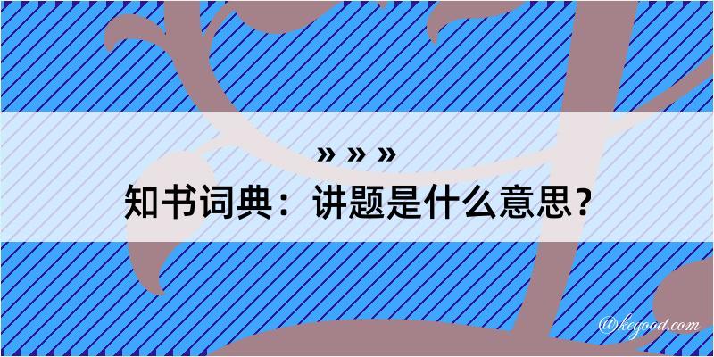 知书词典：讲题是什么意思？