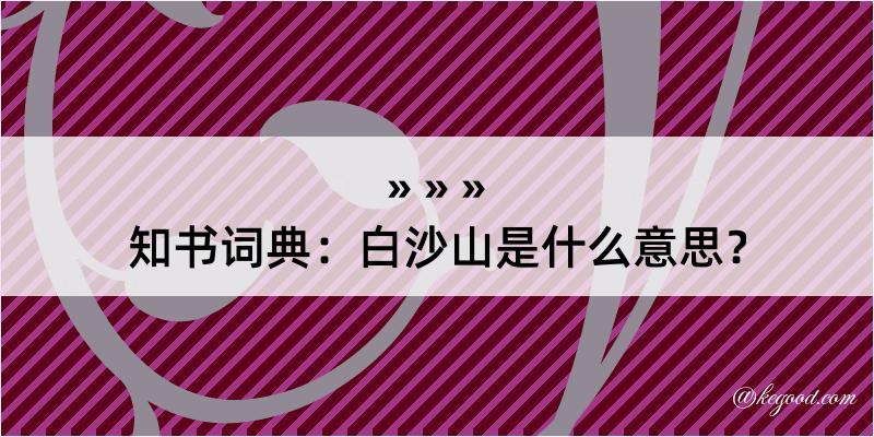 知书词典：白沙山是什么意思？