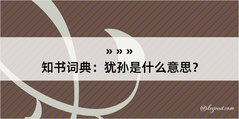 知书词典：犹孙是什么意思？