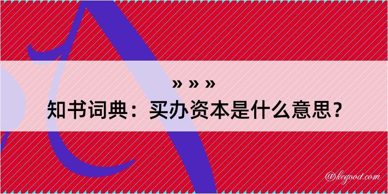 知书词典：买办资本是什么意思？