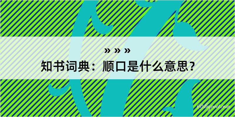 知书词典：顺口是什么意思？