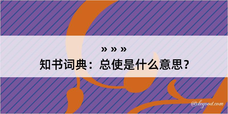 知书词典：总使是什么意思？