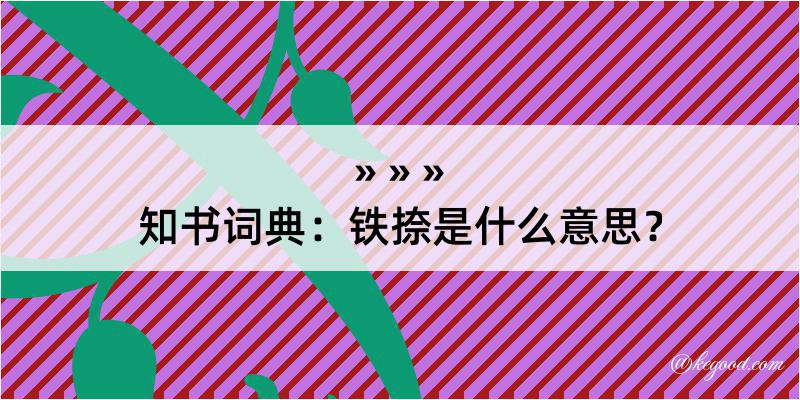 知书词典：铁捺是什么意思？