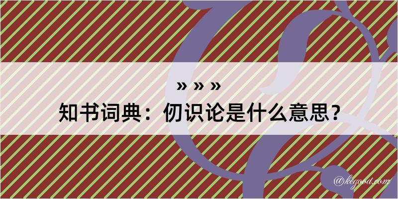 知书词典：仞识论是什么意思？