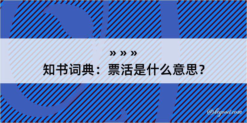 知书词典：票活是什么意思？