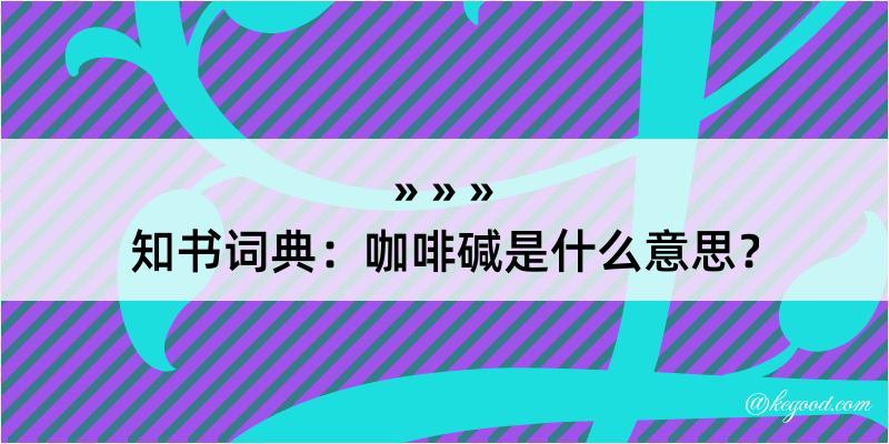 知书词典：咖啡碱是什么意思？