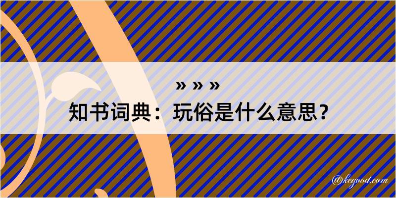 知书词典：玩俗是什么意思？