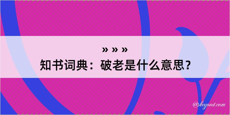 知书词典：破老是什么意思？