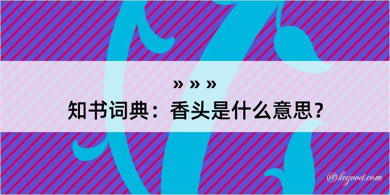 知书词典：香头是什么意思？