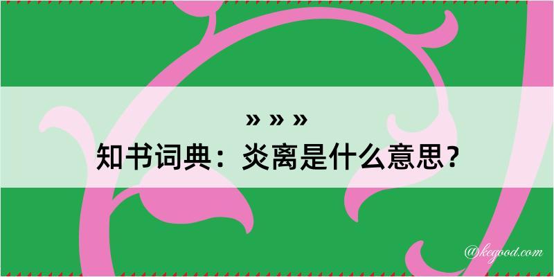 知书词典：炎离是什么意思？