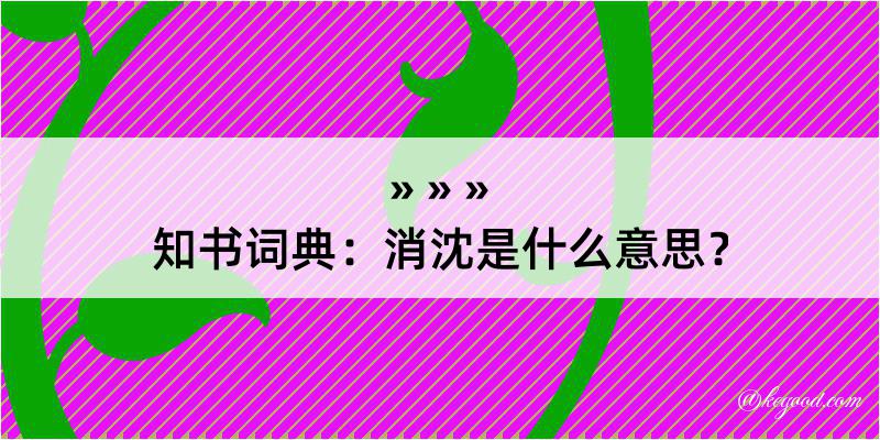 知书词典：消沈是什么意思？