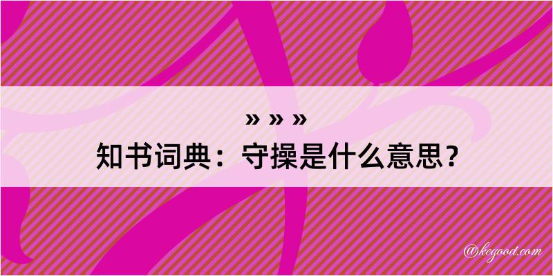 知书词典：守操是什么意思？