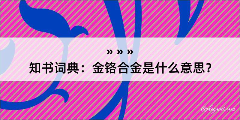 知书词典：金铬合金是什么意思？