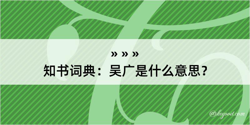 知书词典：吴广是什么意思？