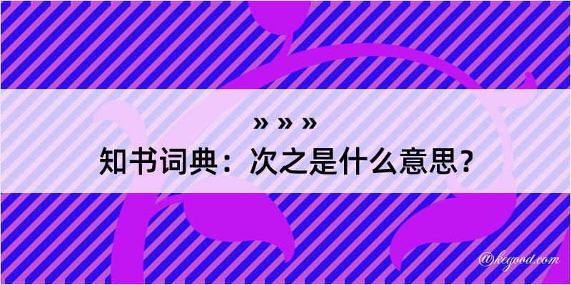 知书词典：次之是什么意思？