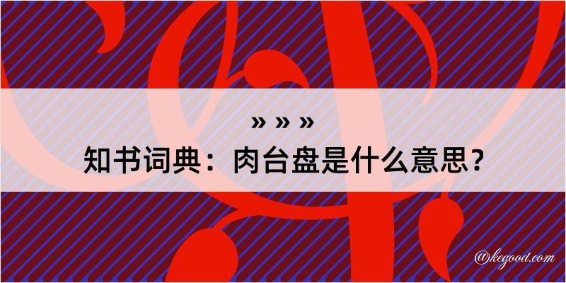 知书词典：肉台盘是什么意思？