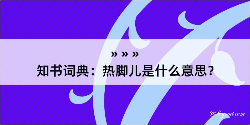 知书词典：热脚儿是什么意思？